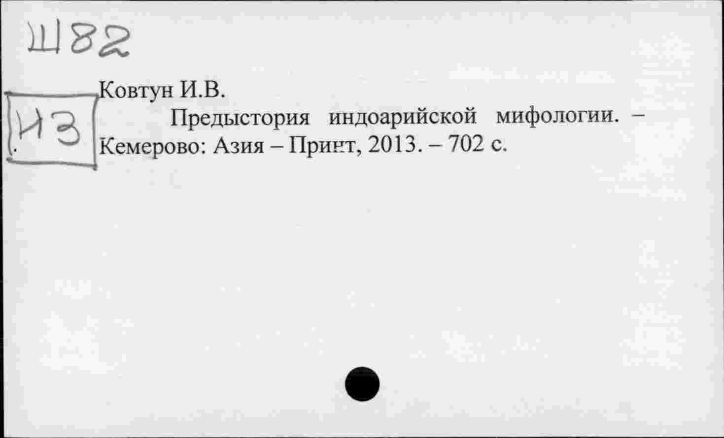 ﻿Предыстория индоарийской мифологии.
Кемерово: Азия - Принт, 2013. - 702 с.